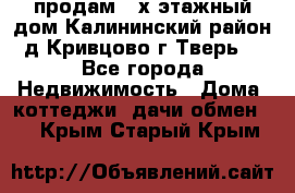 продам 2-х этажный дом,Калининский район,д.Кривцово(г.Тверь) - Все города Недвижимость » Дома, коттеджи, дачи обмен   . Крым,Старый Крым